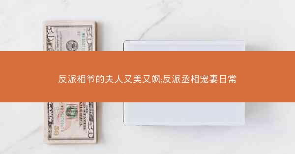 反派相爷的夫人又美又飒;反派丞相宠妻日常 反派相爷的夫人又美又飒;反派丞相宠妻日常