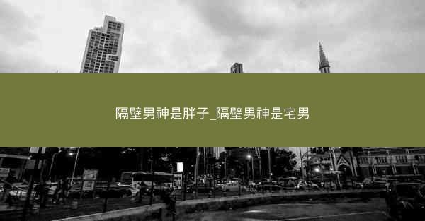 隔壁男神是胖子_隔壁男神是宅男