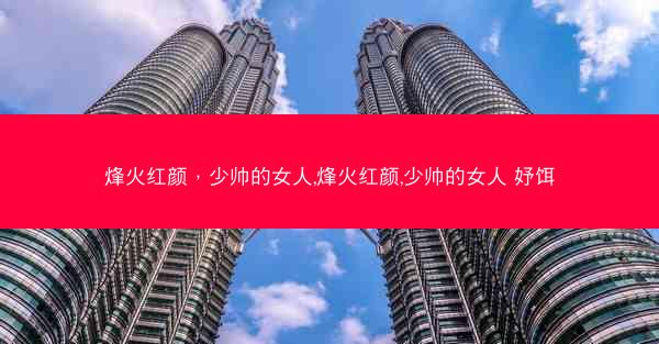 烽火红颜,少帅的女人,烽火红颜,少帅的女人 妤饵 烽火红颜,少帅的女人,烽火红颜,少帅的女人 妤饵