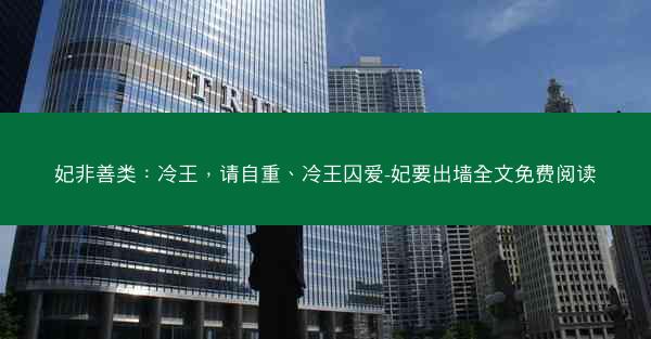 妃非善类:冷王,请自重、冷王囚爱-妃要出墙全文免费阅读 妃非善类:冷王,请自重、冷王囚爱-妃要出墙全文免费阅读