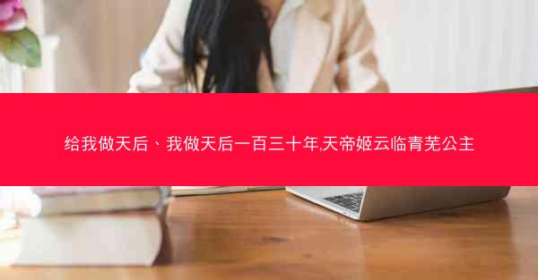 给我做天后、我做天后一百三十年,天帝姬云临青芜公主