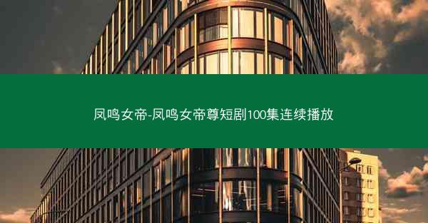 凤鸣女帝-凤鸣女帝尊短剧100集连续播放
