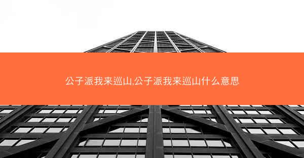公子派我来巡山,公子派我来巡山什么意思