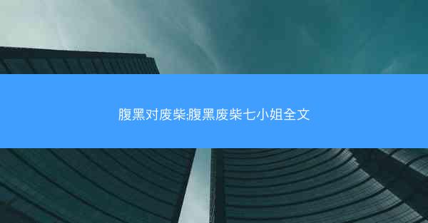 腹黑对废柴;腹黑废柴七小姐全文
