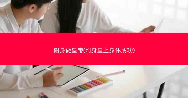 附身做皇帝(附身皇上身体成功) 附身做皇帝(附身皇上身体成功)