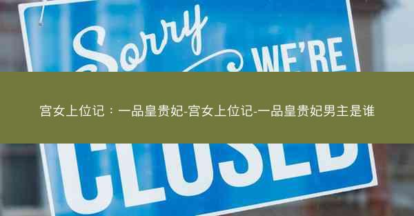宫女上位记：一品皇贵妃-宫女上位记-一品皇贵妃男主是谁