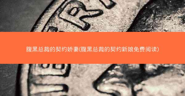 腹黑总裁的契约娇妻(腹黑总裁的契约新娘免费阅读)