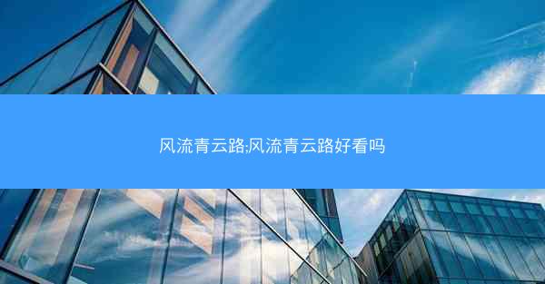 风流青云路;风流青云路好看吗 风流青云路;风流青云路好看吗