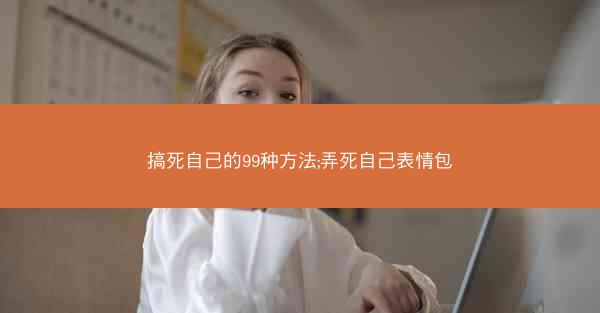 搞死自己的99种方法;弄死自己表情包 搞死自己的99种方法;弄死自己表情包