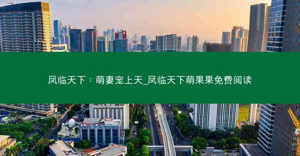 凤临天下：萌妻宠上天_凤临天下萌果果免费阅读