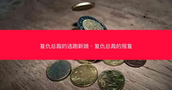 复仇总裁的逃跑新娘、复仇总裁的报复
