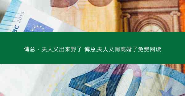 傅总，夫人又出来野了-傅总,夫人又闹离婚了免费阅读