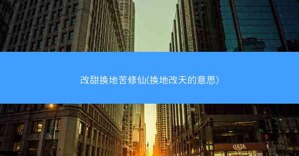 改甜换地苦修仙(换地改天的意思)
