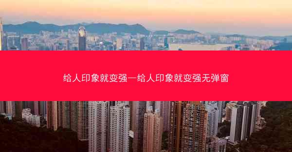 给人印象就变强—给人印象就变强无弹窗