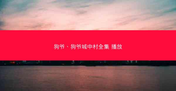 狗爷、狗爷城中村全集 播放
