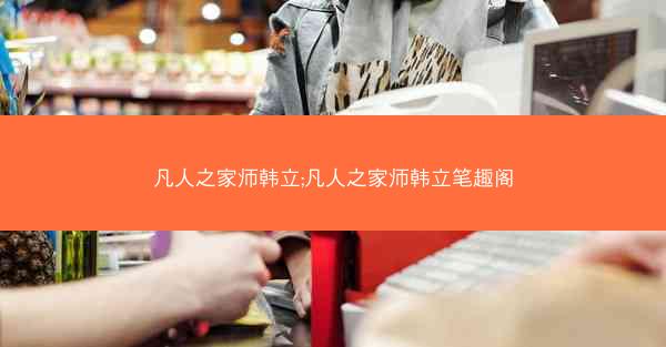 凡人之家师韩立;凡人之家师韩立笔趣阁