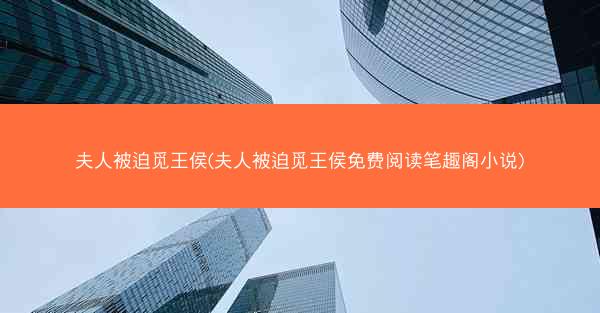 夫人被迫觅王侯(夫人被迫觅王侯免费阅读笔趣阁小说)