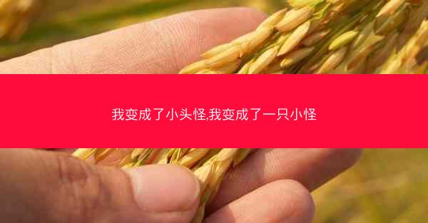 我变成了小头怪,我变成了一只小怪