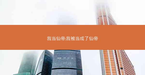 我当仙帝;我被当成了仙帝