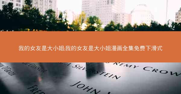 我的女友是大小姐;我的女友是大小姐漫画全集免费下滑式