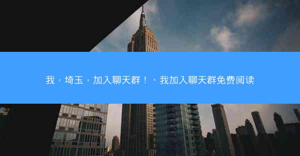 我，埼玉，加入聊天群！、我加入聊天群免费阅读