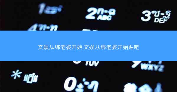 文娱从绑老婆开始,文娱从绑老婆开始贴吧