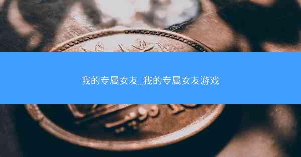 我的专属女友_我的专属女友游戏