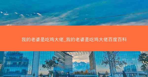 我的老婆是吃鸡大佬_我的老婆是吃鸡大佬百度百科