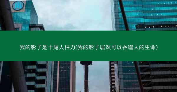 我的影子是十尾人柱力(我的影子居然可以吞噬人的生命)