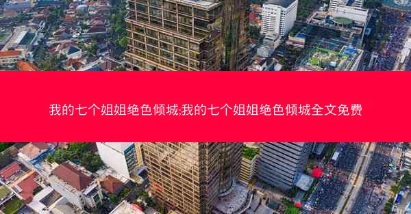 我的七个姐姐绝色倾城;我的七个姐姐绝色倾城全文免费