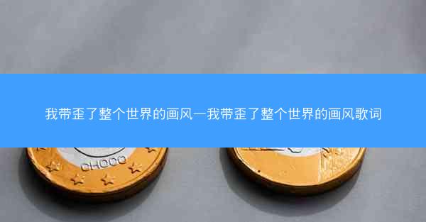 我带歪了整个世界的画风—我带歪了整个世界的画风歌词