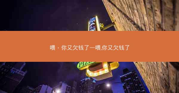 喂，你又欠钱了—喂,你又欠钱了
