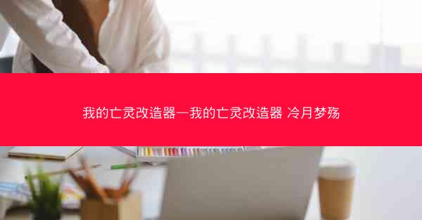 我的亡灵改造器—我的亡灵改造器 冷月梦殇
