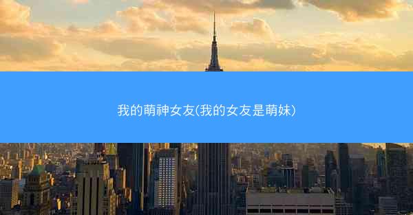我的萌神女友(我的女友是萌妹)