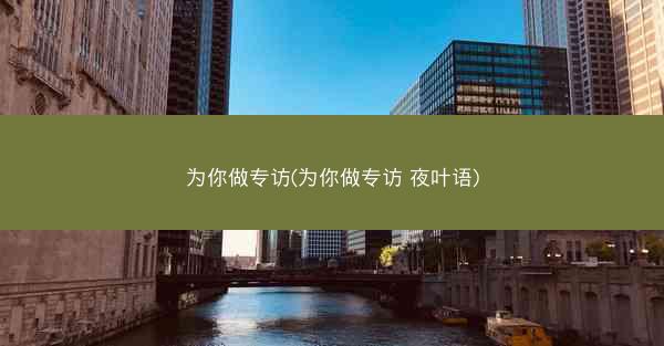 为你做专访(为你做专访 夜叶语)