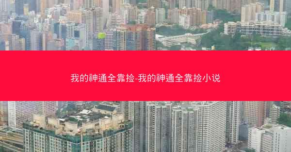 我的神通全靠捡-我的神通全靠捡小说