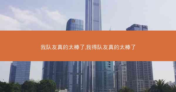 我队友真的太棒了,我得队友真的太棒了