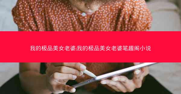 我的极品美女老婆;我的极品美女老婆笔趣阁小说