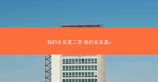 我的女友是二货-我的女友是u