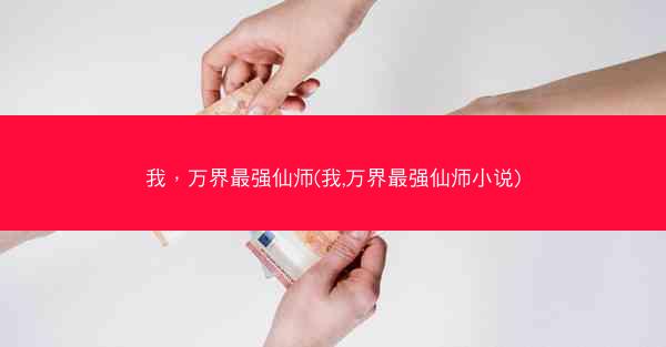 我，万界最强仙师(我,万界最强仙师小说)