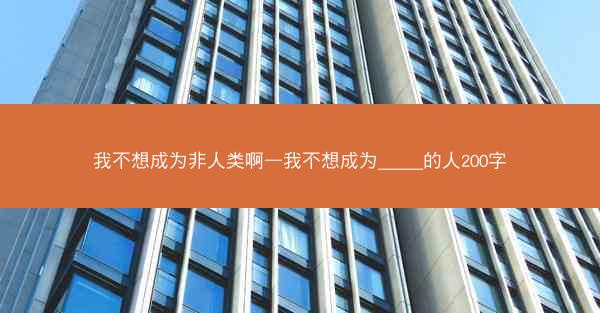 我不想成为非人类啊—我不想成为_____的人200字