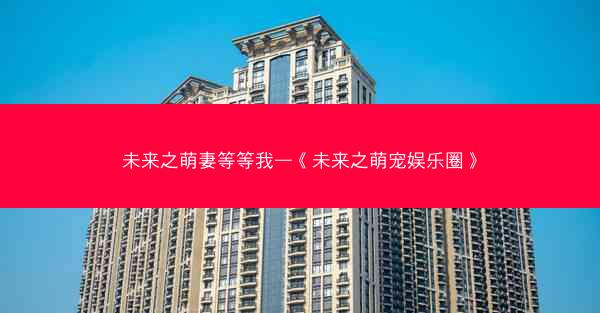 未来之萌妻等等我—《未来之萌宠娱乐圈》