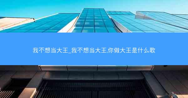 我不想当大王_我不想当大王,你做大王是什么歌