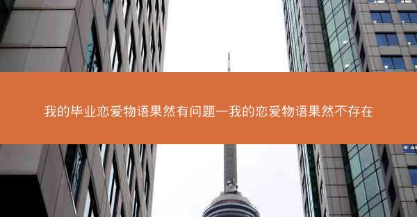 我的毕业恋爱物语果然有问题—我的恋爱物语果然不存在