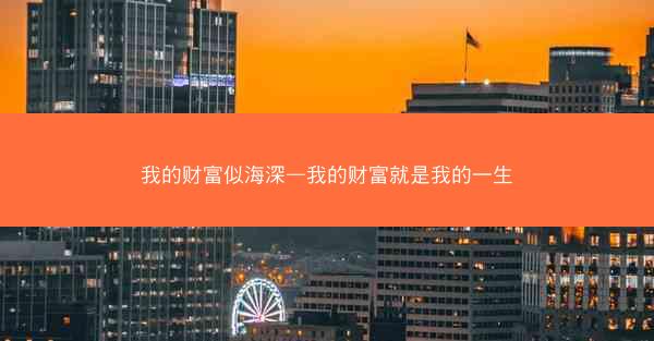 我的财富似海深—我的财富就是我的一生