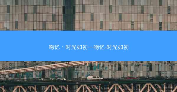 吻忆：时光如初—吻忆-时光如初