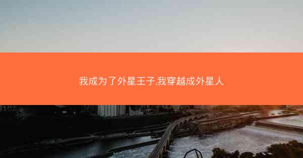 我成为了外星王子,我穿越成外星人