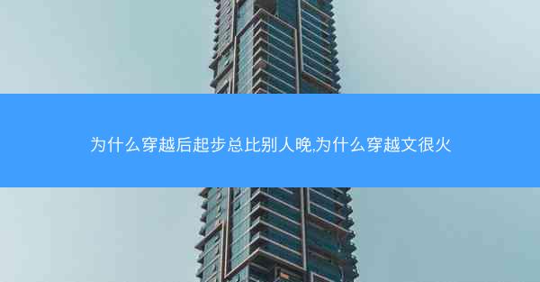为什么穿越后起步总比别人晚,为什么穿越文很火