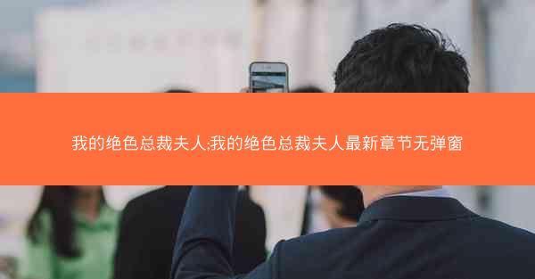 我的绝色总裁夫人;我的绝色总裁夫人最新章节无弹窗