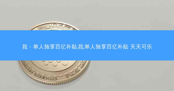 我，单人独享百亿补贴,我,单人独享百亿补贴 天天可乐